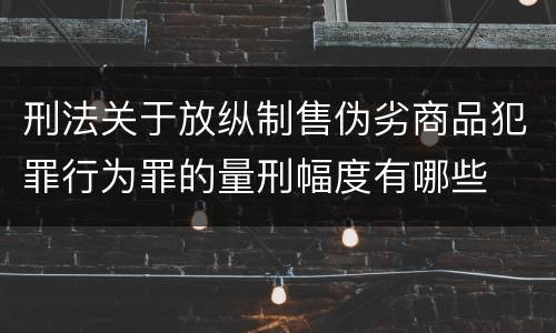 刑法关于放纵制售伪劣商品犯罪行为罪的量刑幅度有哪些