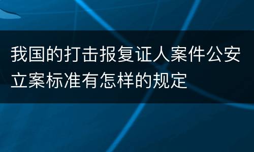 我国的打击报复证人案件公安立案标准有怎样的规定