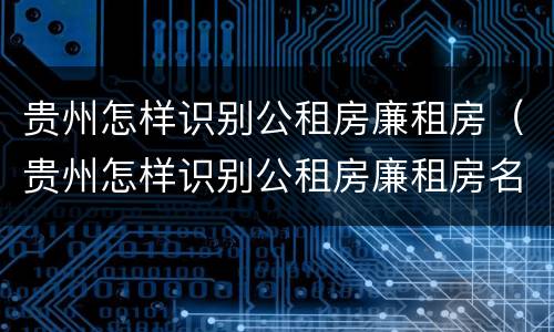 贵州怎样识别公租房廉租房（贵州怎样识别公租房廉租房名单）