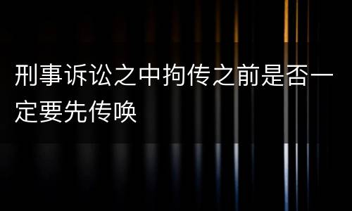 刑事诉讼之中拘传之前是否一定要先传唤