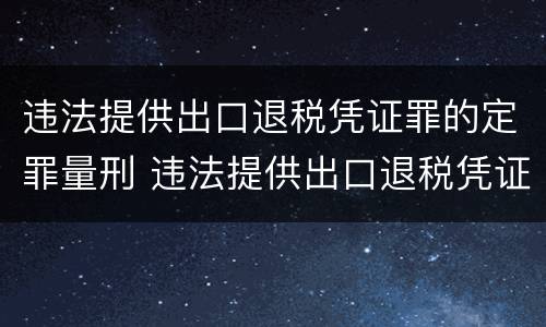 违法提供出口退税凭证罪的定罪量刑 违法提供出口退税凭证罪的定罪量刑依据