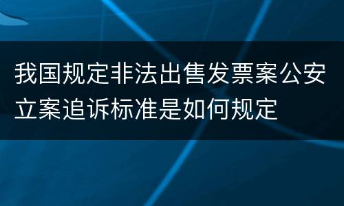 我国规定非法出售发票案公安立案追诉标准是如何规定