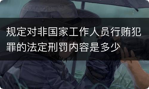 规定对非国家工作人员行贿犯罪的法定刑罚内容是多少