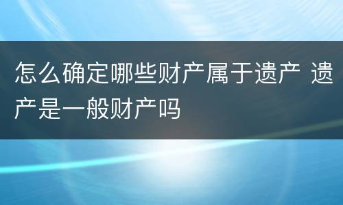 怎么确定哪些财产属于遗产 遗产是一般财产吗