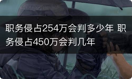 职务侵占254万会判多少年 职务侵占450万会判几年