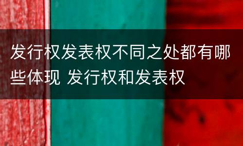 发行权发表权不同之处都有哪些体现 发行权和发表权