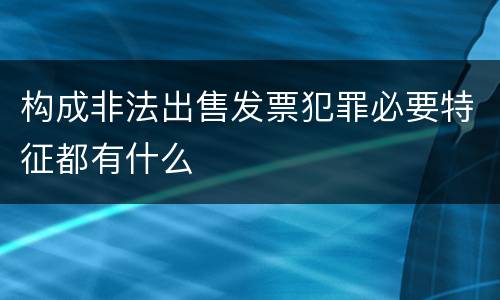 构成非法出售发票犯罪必要特征都有什么