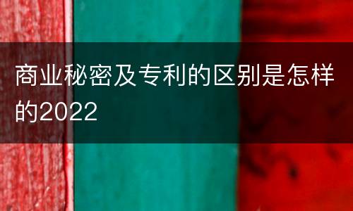 商业秘密及专利的区别是怎样的2022