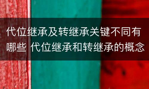 代位继承及转继承关键不同有哪些 代位继承和转继承的概念和适用范围