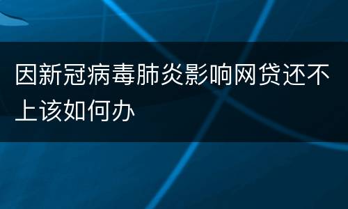 因新冠病毒肺炎影响网贷还不上该如何办