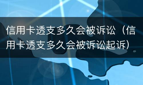 信用卡透支多久会被诉讼（信用卡透支多久会被诉讼起诉）