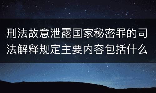 刑法故意泄露国家秘密罪的司法解释规定主要内容包括什么