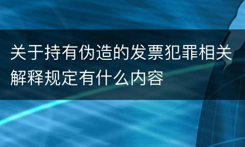 关于持有伪造的发票犯罪相关解释规定有什么内容