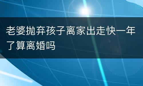 老婆抛弃孩子离家出走快一年了算离婚吗