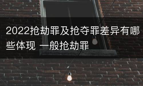 2022抢劫罪及抢夺罪差异有哪些体现 一般抢劫罪