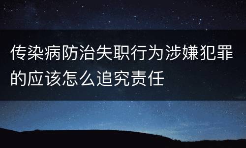 传染病防治失职行为涉嫌犯罪的应该怎么追究责任