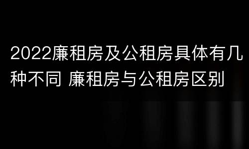 2022廉租房及公租房具体有几种不同 廉租房与公租房区别