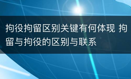 拘役拘留区别关键有何体现 拘留与拘役的区别与联系