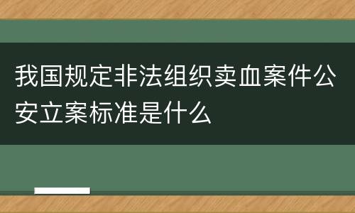 我国规定非法组织卖血案件公安立案标准是什么