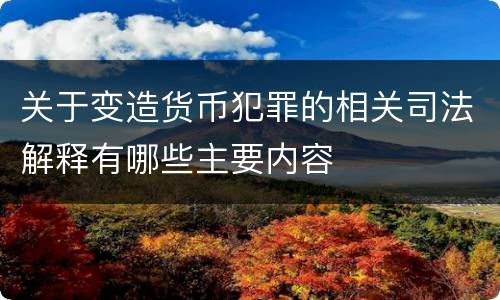 关于变造货币犯罪的相关司法解释有哪些主要内容