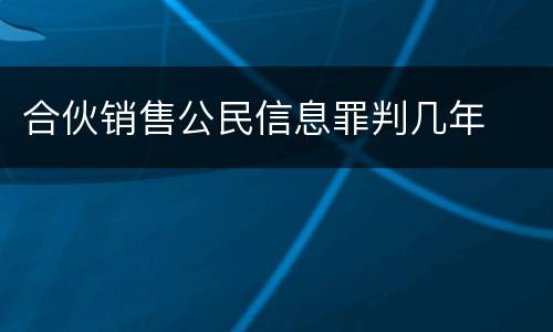 合伙销售公民信息罪判几年