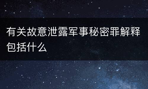 有关故意泄露军事秘密罪解释包括什么