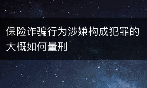 保险诈骗行为涉嫌构成犯罪的大概如何量刑