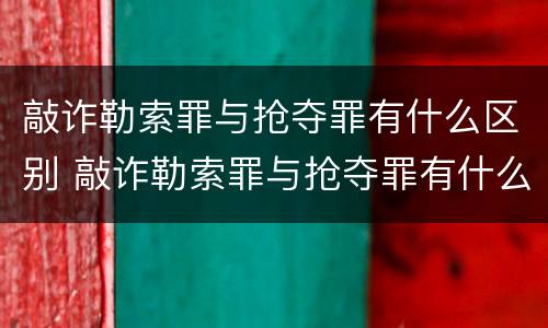 敲诈勒索罪与抢夺罪有什么区别 敲诈勒索罪与抢夺罪有什么区别呢