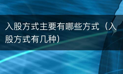 入股方式主要有哪些方式（入股方式有几种）