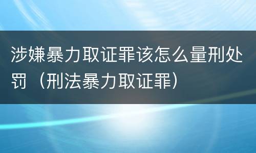 涉嫌暴力取证罪该怎么量刑处罚（刑法暴力取证罪）