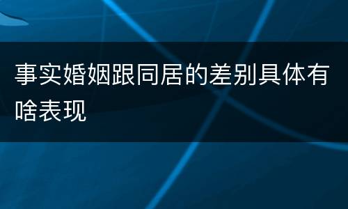 事实婚姻跟同居的差别具体有啥表现