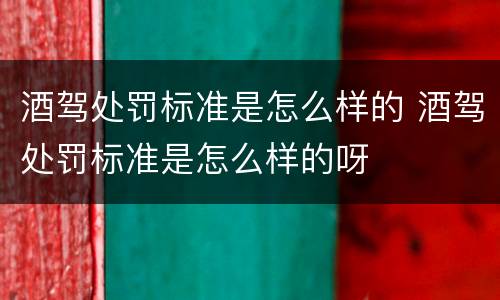 酒驾处罚标准是怎么样的 酒驾处罚标准是怎么样的呀