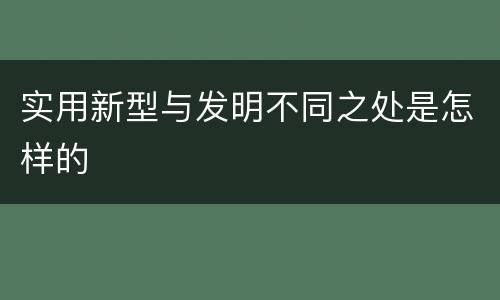 实用新型与发明不同之处是怎样的