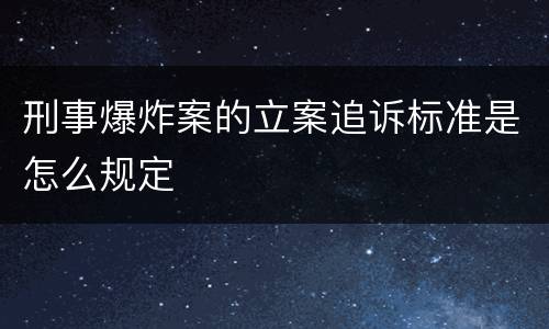 刑事爆炸案的立案追诉标准是怎么规定