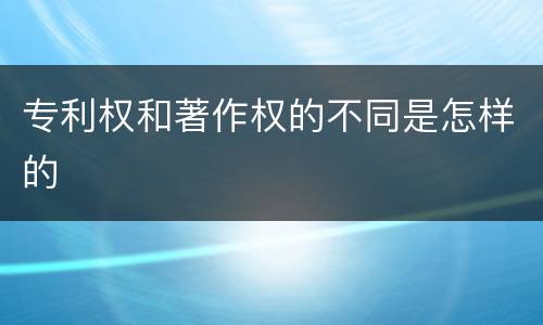 专利权和著作权的不同是怎样的