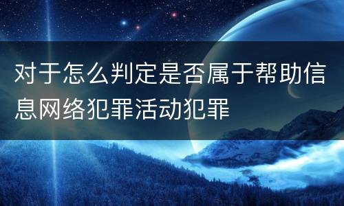 对于怎么判定是否属于帮助信息网络犯罪活动犯罪