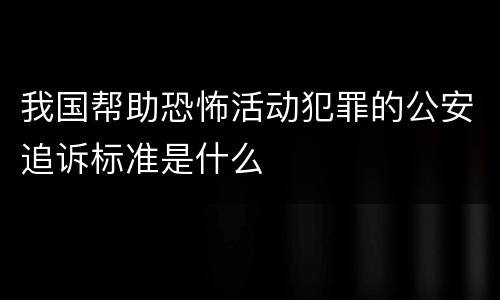 我国帮助恐怖活动犯罪的公安追诉标准是什么