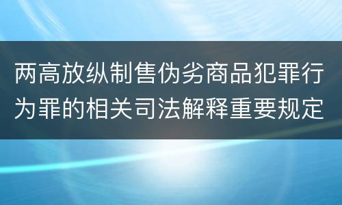 两高放纵制售伪劣商品犯罪行为罪的相关司法解释重要规定是什么