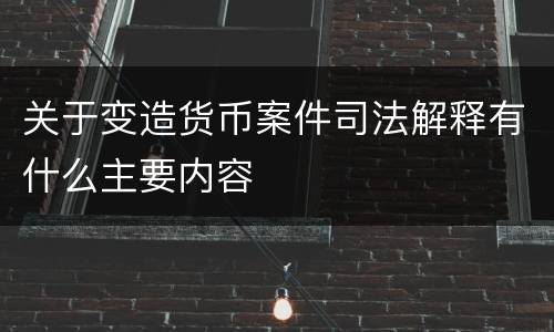 关于变造货币案件司法解释有什么主要内容