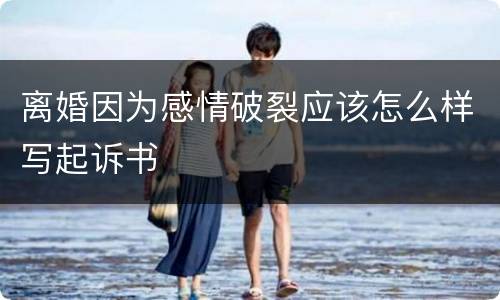 离婚因为感情破裂应该怎么样写起诉书