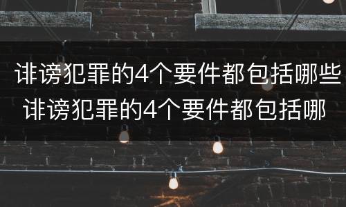 诽谤犯罪的4个要件都包括哪些 诽谤犯罪的4个要件都包括哪些方面