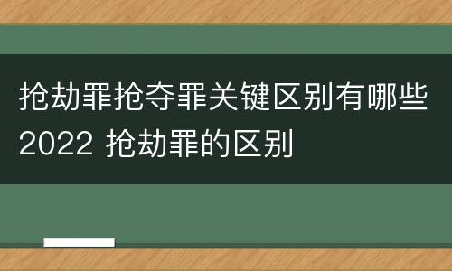 抢劫罪抢夺罪关键区别有哪些2022 抢劫罪的区别