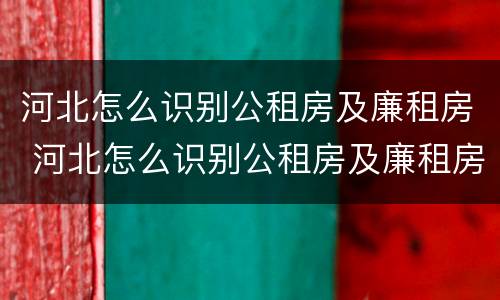 河北怎么识别公租房及廉租房 河北怎么识别公租房及廉租房名单