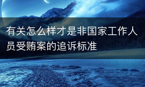 有关怎么样才是非国家工作人员受贿案的追诉标准