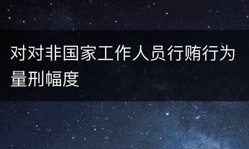 对对非国家工作人员行贿行为量刑幅度