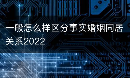 一般怎么样区分事实婚姻同居关系2022