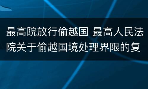 最高院放行偷越国 最高人民法院关于偷越国境处理界限的复函