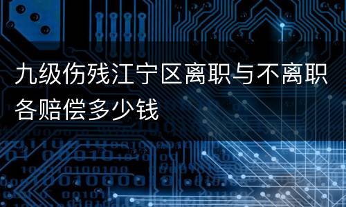 九级伤残江宁区离职与不离职各赔偿多少钱