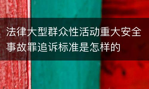 法律大型群众性活动重大安全事故罪追诉标准是怎样的