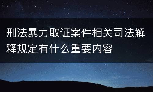 刑法暴力取证案件相关司法解释规定有什么重要内容